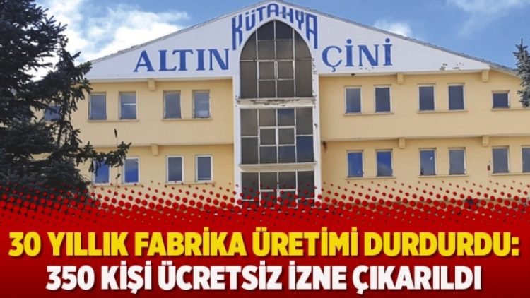 30 yıllık fabrika üretimi durdurdu: 350 kişi ücretsiz izne çıkarıldı