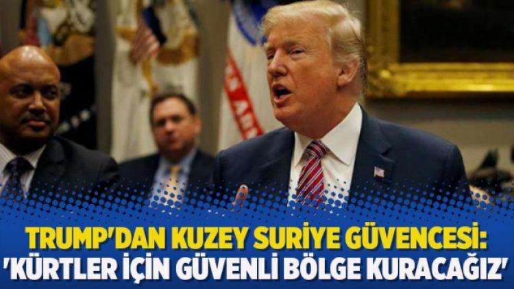 Trump’dan Kuzey Suriye güvencesi: ‘Kürtler için güvenli bölge kuracağız’