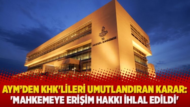 AYM’den KHK’lileri umutlandıran karar: ‘Mahkemeye erişim hakkı ihlal edildi’