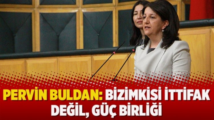 Pervin Buldan: Bizimkisi ittifak değil, güç birliği