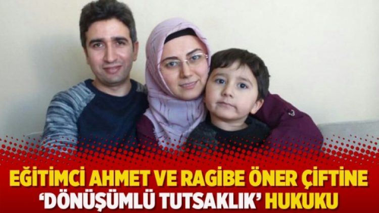 Eğitimci Ahmet ve Ragibe Öner çiftine ‘dönüşümlü tutsaklık’ hukuku