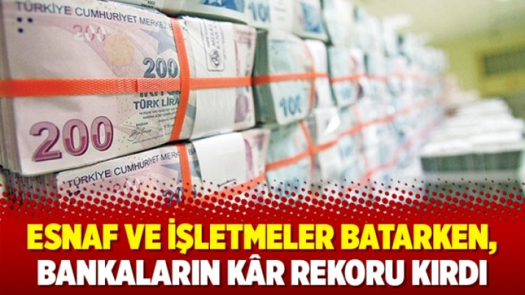 Esnaf ve işletmeler batarken, bankaların kâr rekoru kırdı