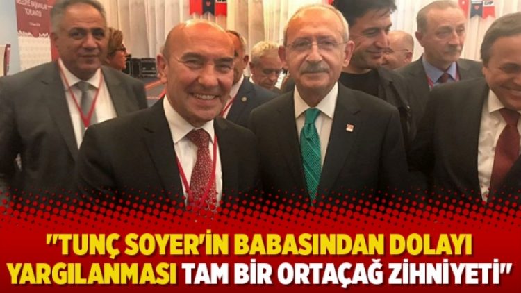“Tunç Soyer’in babasından dolayı yargılanması tam bir Ortaçağ zihniyeti”