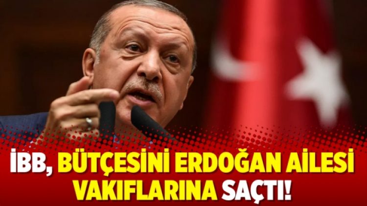 İBB, Bütçesini Erdoğan Ailesi Vakıflarına Saçtı!
