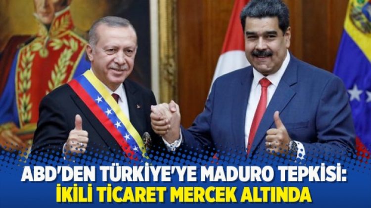 ABD’den Türkiye’ye Maduro tepkisi: İkili ticaret mercek altında