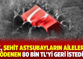 SGK, şehit astsubayların ailelerine ödenen 80 bin TL’yi geri istedi