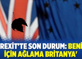 ‘Brexit’te son durum: Benim için ağlama Britanya’