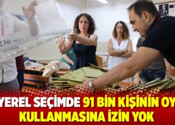 Yerel seçimde 91 bin kişinin oy kullanmasına izin yok