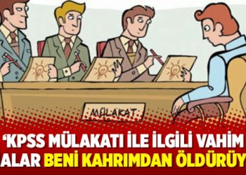 ‘KPSS mülakatı ile ilgili vahim iddialar beni kahrımdan öldürüyor!’