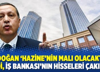 Erdoğan ‘Hazine’nin malı olacaktır’ dedi, İş Bankası’nın hisseleri çakıldı