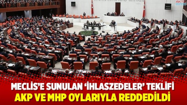 Meclis’e sunulan ‘İhlaszedeler’ teklifi AKP ve MHP oylarıyla reddedildi