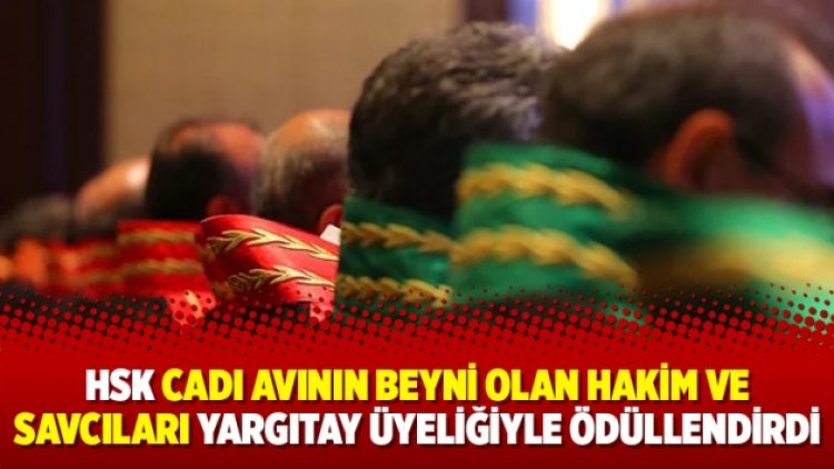 HSK cadı avının beyni olan hakim ve savcıları Yargıtay üyeliğiyle ödüllendirdi