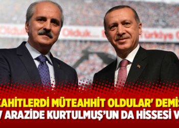 ‘Mücahitlerdi müteahhit oldular’ demişti… Dev arazide Kurtulmuş’un da hissesi var!