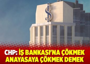 CHP: İş Bankası’na çökmek anayasaya çökmek demek