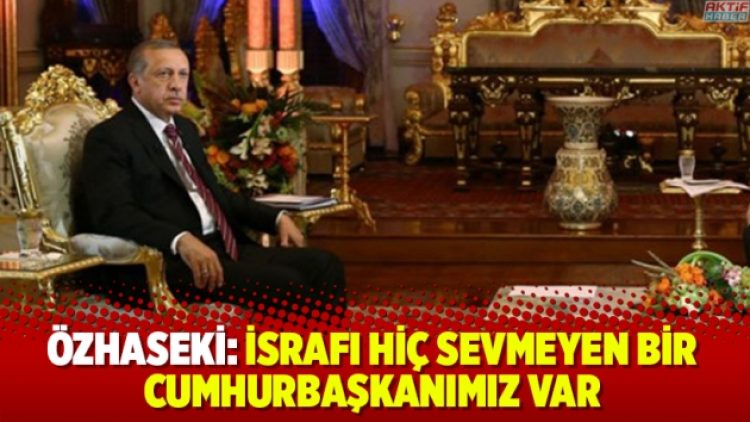 Özhaseki: İsrafı hiç sevmeyen bir Cumhurbaşkanımız var