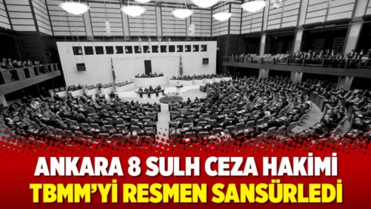 Ankara 8 Sulh Ceza Hakimi TBMM’yi resmen sansürledi