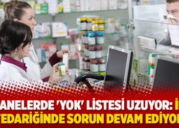 Eczanelerde ‘yok’ listesi uzuyor: İlaç tedariğinde sorun devam ediyor