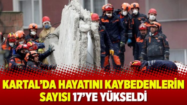 Kartal’da hayatını kaybedenlerin sayısı 17’ye yükseldi