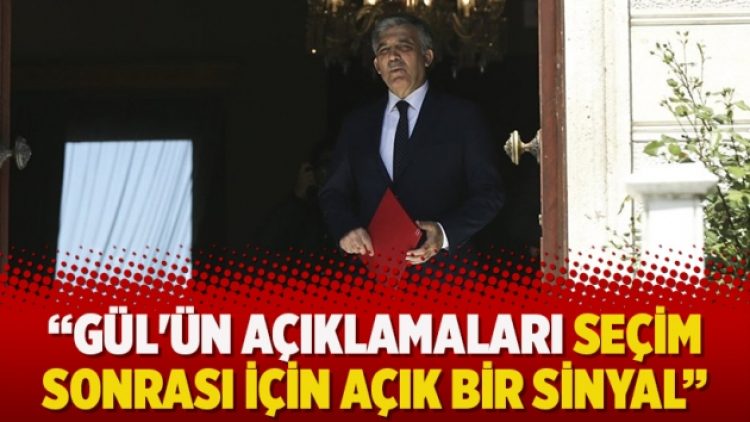 “Gül’ün açıklamaları seçim sonrası için açık bir sinyal”