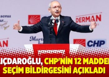 Kılıçdaroğlu, CHP’nin 12 maddelik seçim bildirgesini açıkladı