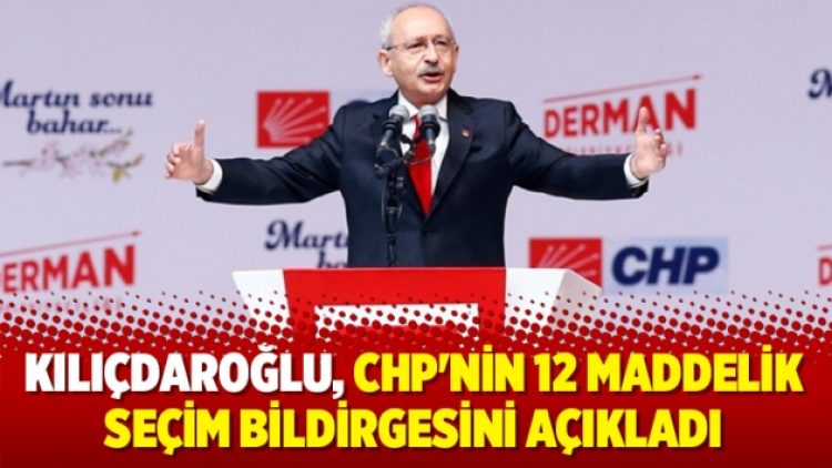 Kılıçdaroğlu, CHP’nin 12 maddelik seçim bildirgesini açıkladı