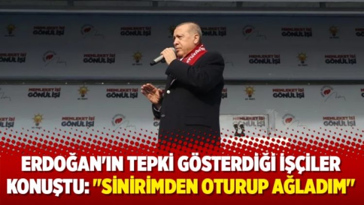Erdoğan’ın tepki gösterdiği işçiler konuştu