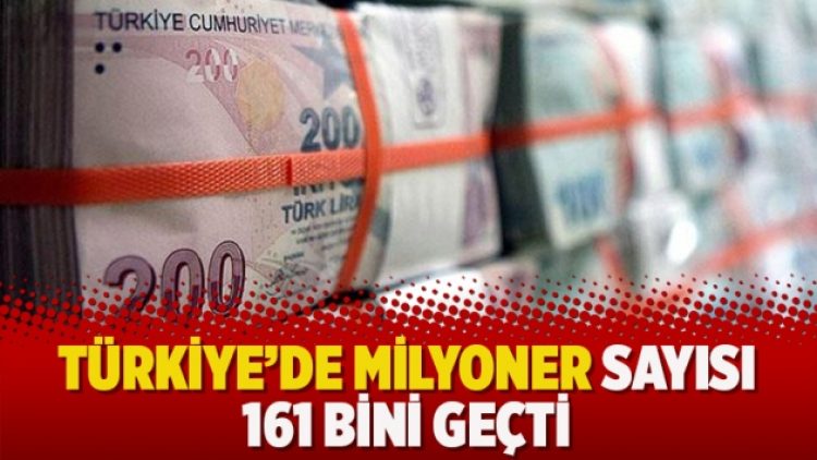 Türkiye’de milyoner sayısı 161 bini geçti