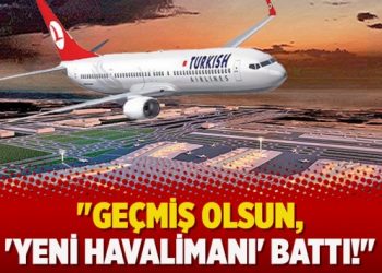 “Geçmiş olsun, ‘yeni havalimanı’ battı!”
