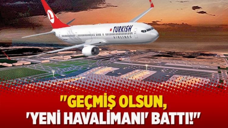 “Geçmiş olsun, ‘yeni havalimanı’ battı!”