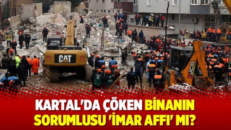 Kartal’da çöken binanın sorumlusu ‘imar affı’ mı?