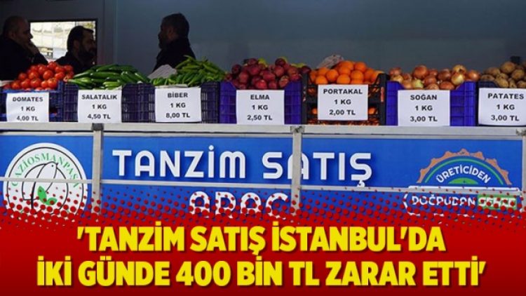 ‘Tanzim satış İstanbul’da iki günde 400 bin TL zarar etti’