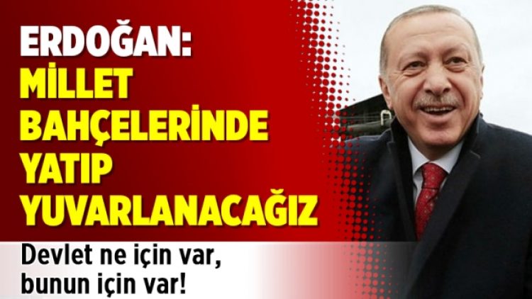 Erdoğan: Millet bahçelerinde yatıp yuvarlanacağız