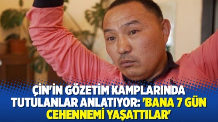Çin’in gözetim kamplarında tutulanlar anlatıyor: ‘Bana 7 gün cehennemi yaşattılar’