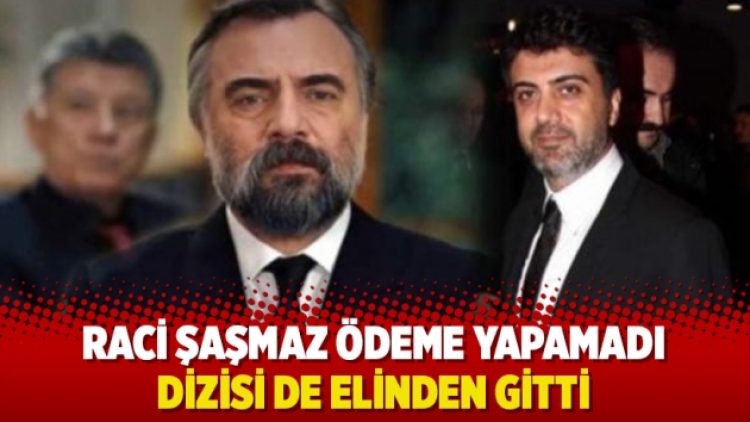 Raci Şaşmaz ödeme yapamadı, dizisi de elinden gitti
