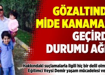 Gözaltında mide kanaması geçirdi, durumu ağır