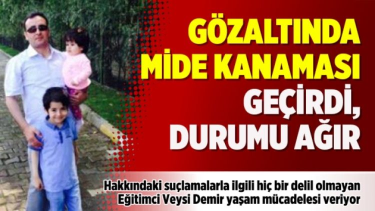 Gözaltında mide kanaması geçirdi, durumu ağır