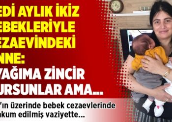 Yedi aylık ikiz bebekleriyle cezaevindeki anne: Ayağıma zincir vursunlar ama…
