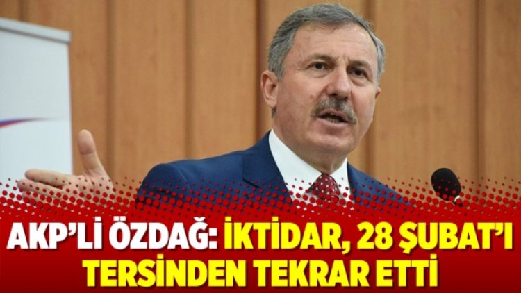 AKP’li Özdağ: İktidar, 28 Şubat’ı tersinden tekrar etti