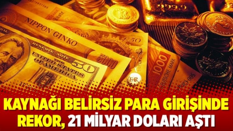 Kaynağı belirsiz para girişinde rekor, 21 milyar doları aştı