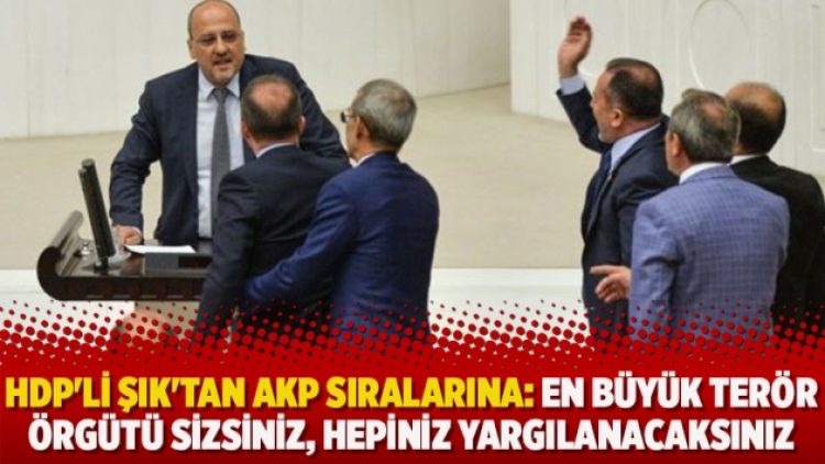 HDP’li Şık’tan AKP sıralarına: En büyük terör örgütü sizsiniz, hepiniz yargılanacaksınız
