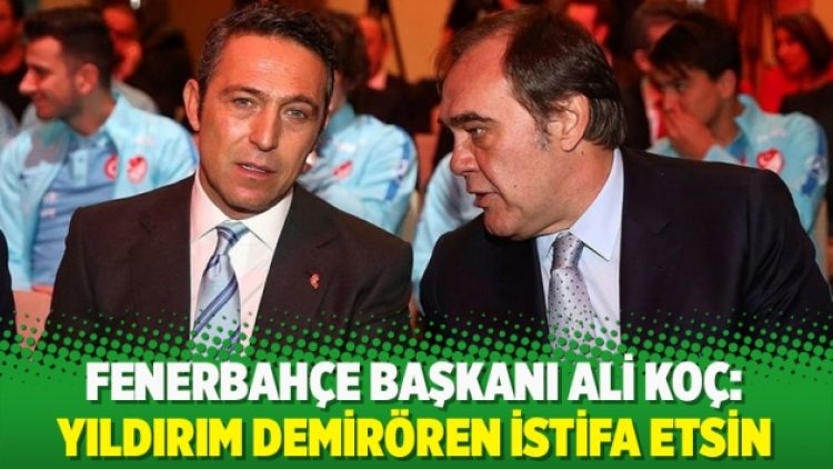 Ali Koç: Yıldırım Demirören istifa etsin