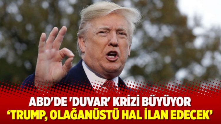 ABD’de ‘duvar’ krizi büyüyor; “Trump, olağanüstü hal ilan edecek”