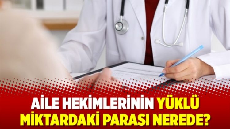 Aile hekimlerinin yüklü miktardaki parası nerede?