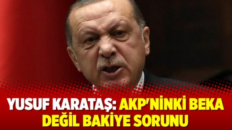 Yusuf Karataş: AKP’ninki beka değil bakiye sorunu