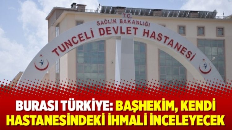Burası Türkiye: Başhekim, kendi hastanesindeki ihmali inceleyecek