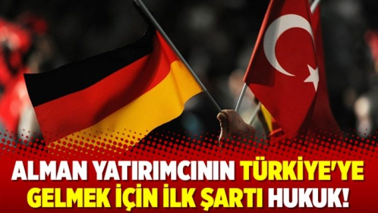 Alman yatırımcının Türkiye’ye gelmek için ilk şartı hukuk!