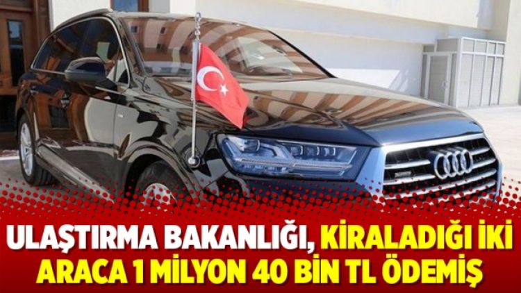 Ulaştırma Bakanlığı, kiraladığı iki araca 1 milyon 40 bin TL ödemiş