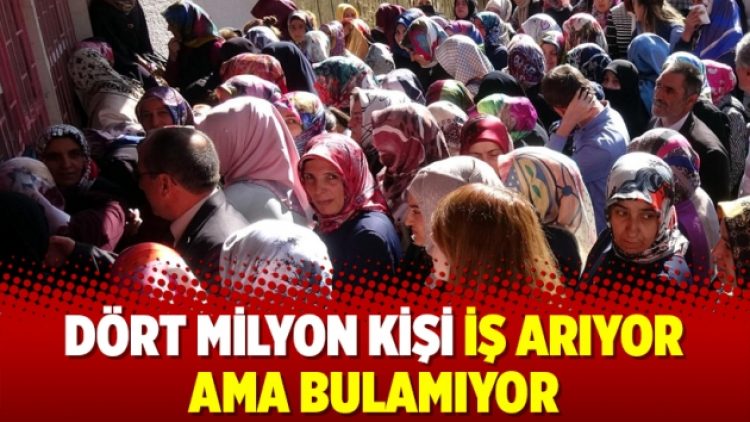 Dört milyon kişi iş arıyor ama bulamıyor