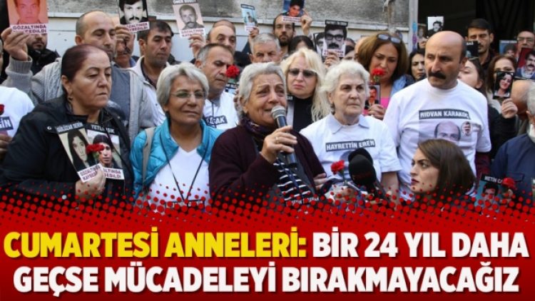 Cumartesi Anneleri: Bir 24 yıl daha geçse mücadeleyi bırakmayacağız