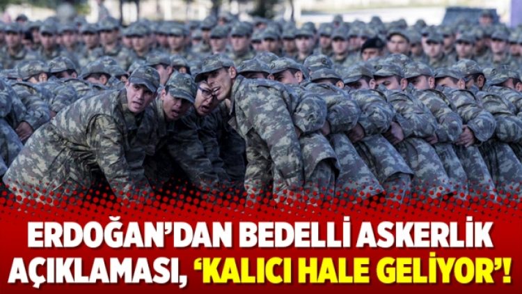Erdoğan’dan bedelli askerlik açıklaması, ‘kalıcı hale geliyor’!